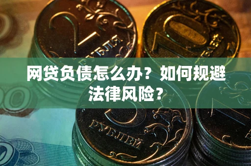 武汉网贷负债怎么办？如何规避法律风险？