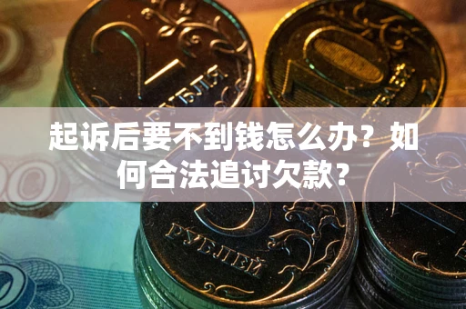 武汉起诉后要不到钱怎么办？如何合法追讨欠款？