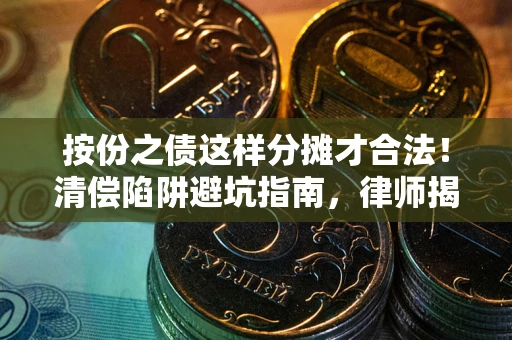 武汉按份之债这样分摊才合法！清偿陷阱避坑指南，律师揭秘关键条款