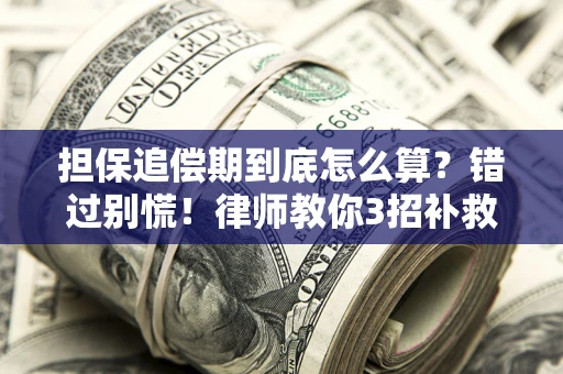 武汉担保追偿期到底怎么算？错过别慌！律师教你3招补救
