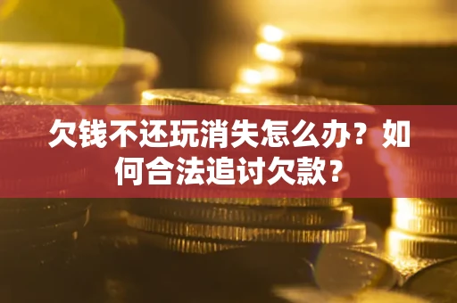 武汉欠钱不还玩消失怎么办？如何合法追讨欠款？
