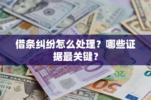 武汉借条纠纷怎么处理？哪些证据最关键？