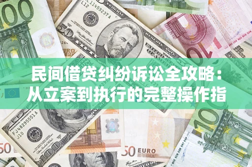 武汉民间借贷纠纷诉讼全攻略：从立案到执行的完整操作指南