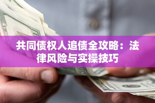武汉共同债权人追债全攻略：法律风险与实操技巧