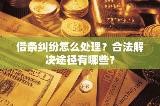 武汉借条纠纷怎么处理？合法解决途径有哪些？