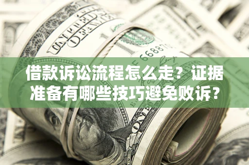武汉借款诉讼流程怎么走？证据准备有哪些技巧避免败诉？