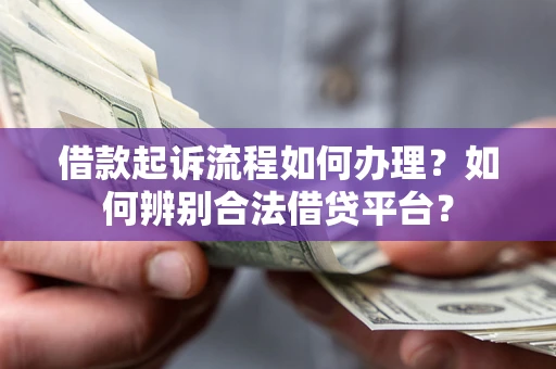 武汉借款起诉流程如何办理？如何辨别合法借贷平台？