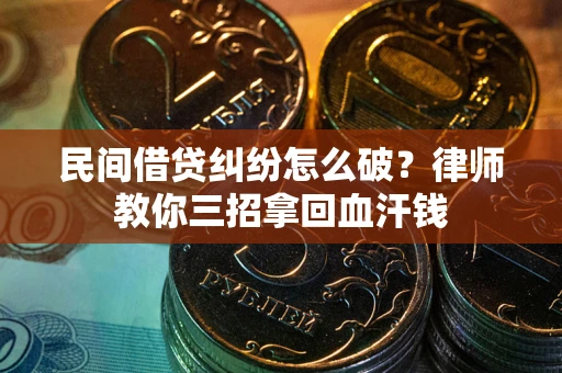 武汉民间借贷纠纷怎么破？律师教你三招拿回血汗钱