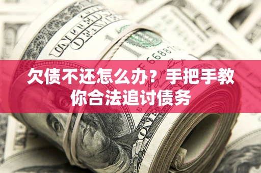 武汉欠债不还怎么办？手把手教你合法追讨债务