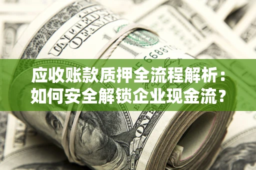 武汉应收账款质押全流程解析：如何安全解锁企业现金流？