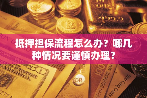 武汉抵押担保流程怎么办？哪几种情况要谨慎办理？