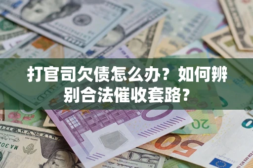 武汉打官司欠债怎么办？如何辨别合法催收套路？