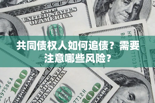 武汉共同债权人如何追债？需要注意哪些风险？