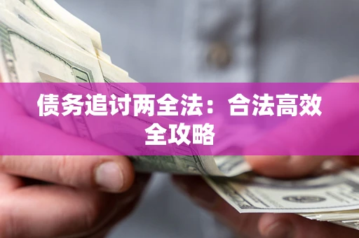 武汉债务追讨两全法：合法高效全攻略