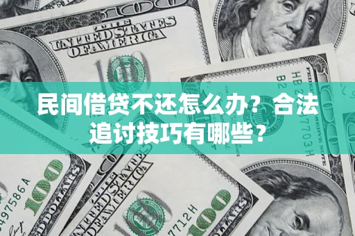 武汉民间借贷不还怎么办？合法追讨技巧有哪些？