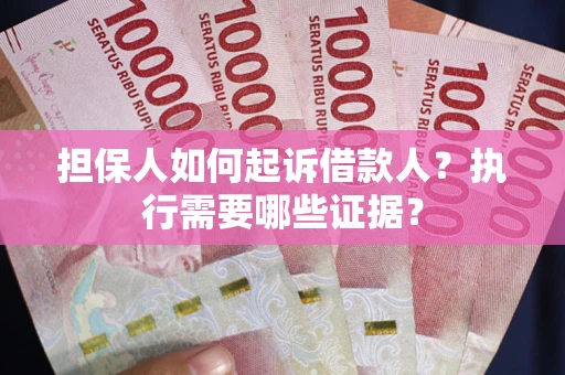 武汉担保人如何起诉借款人？执行需要哪些证据？