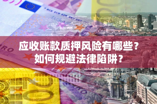 武汉应收账款质押风险有哪些？如何规避法律陷阱？