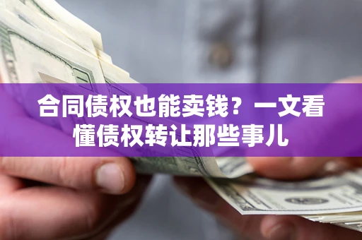 武汉合同债权也能卖钱？一文看懂债权转让那些事儿