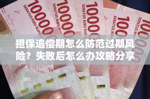 武汉担保追偿期怎么防范过期风险？失败后怎么办攻略分享