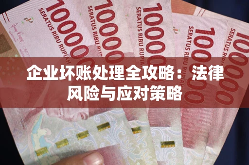 武汉企业坏账处理全攻略：法律风险与应对策略