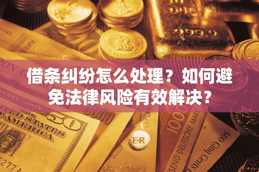 武汉借条纠纷怎么处理？如何避免法律风险有效解决？