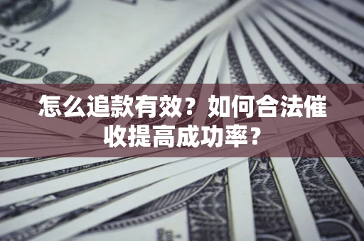 武汉怎么追款有效？如何合法催收提高成功率？