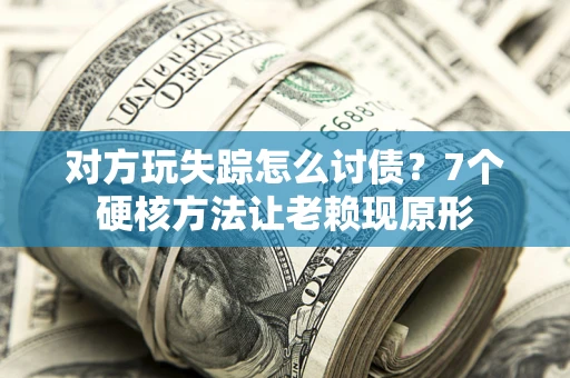 武汉对方玩失踪怎么讨债？7个硬核方法让老赖现原形