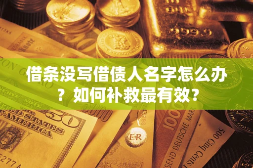武汉借条没写借债人名字怎么办？如何补救最有效？