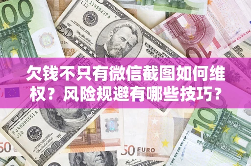 武汉欠钱不只有微信截图如何维权？风险规避有哪些技巧？
