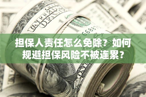 武汉担保人责任怎么免除？如何规避担保风险不被连累？