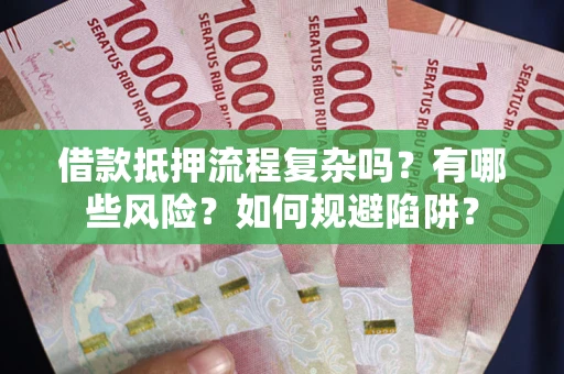 武汉借款抵押流程复杂吗？有哪些风险？如何规避陷阱？
