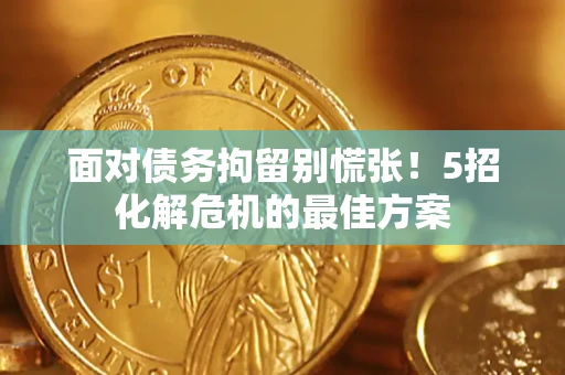 武汉面对债务拘留别慌张！5招化解危机的最佳方案