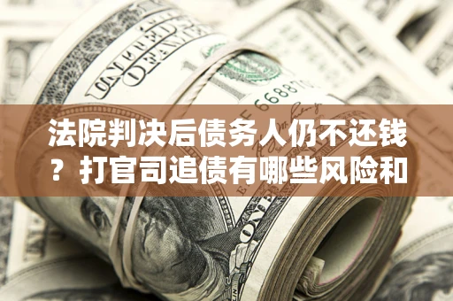 武汉法院判决后债务人仍不还钱？打官司追债有哪些风险和技巧？