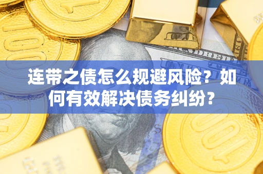 武汉连带之债怎么规避风险？如何有效解决债务纠纷？