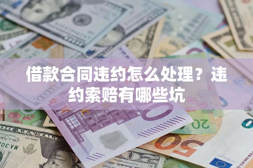 武汉借款合同违约怎么处理？违约索赔有哪些坑