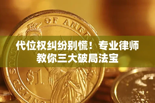 武汉代位权纠纷别慌！专业律师教你三大破局法宝