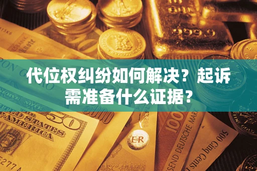 武汉代位权纠纷如何解决？起诉需准备什么证据？