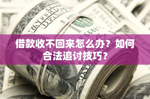 武汉借款收不回来怎么办？如何合法追讨技巧？