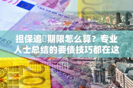 武汉担保追償期限怎么算？专业人士总结的要债技巧都在这里了