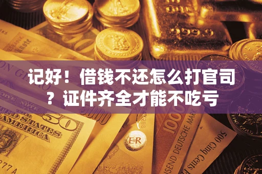 武汉记好！借钱不还怎么打官司？证件齐全才能不吃亏