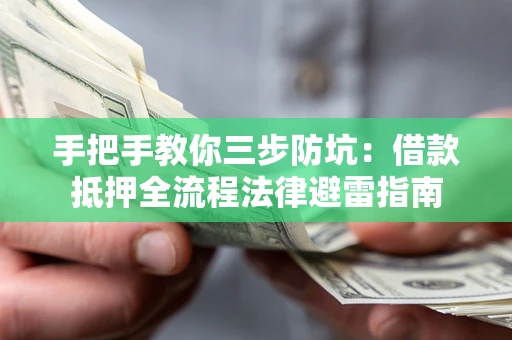 武汉手把手教你三步防坑：借款抵押全流程法律避雷指南