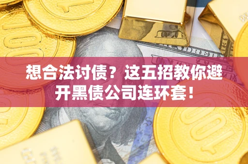 武汉想合法讨债？这五招教你避开黑债公司连环套！