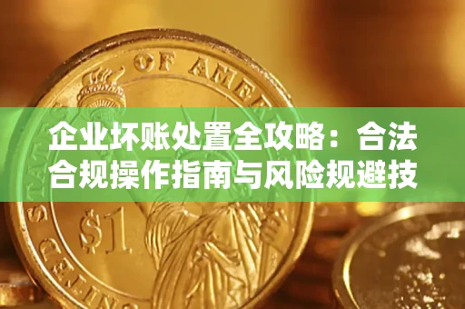 武汉企业坏账处置全攻略：合法合规操作指南与风险规避技巧解析