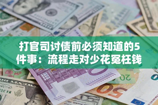 武汉打官司讨债前必须知道的5件事：流程走对少花冤枉钱
