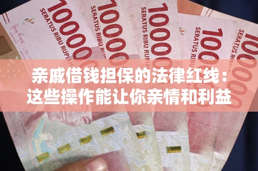 武汉亲戚借钱担保的法律红线：这些操作能让你亲情和利益两不误