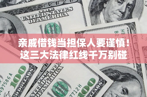 武汉亲戚借钱当担保人要谨慎！这三大法律红线千万别碰