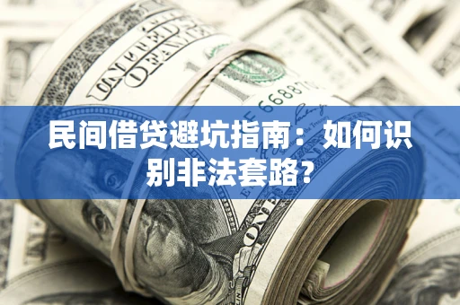武汉民间借贷避坑指南：如何识别非法套路？
