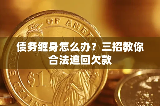 武汉债务缠身怎么办？三招教你合法追回欠款