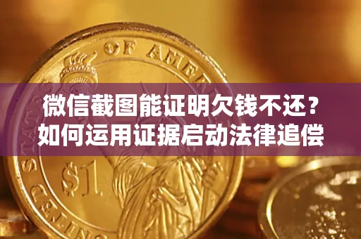 武汉微信截图能证明欠钱不还？如何运用证据启动法律追偿程序？