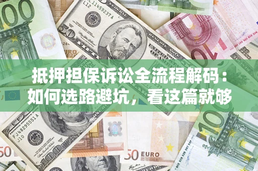 武汉抵押担保诉讼全流程解码：如何选路避坑，看这篇就够了